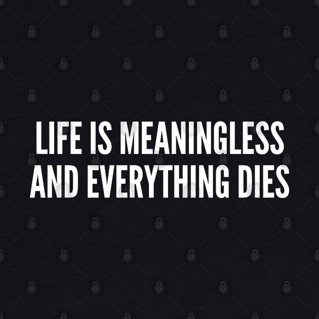 Cynical - Life is Meaningless and Everything Dies - Funny Sarcastic by sillyslogans